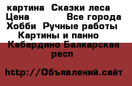 картина “Сказки леса“ › Цена ­ 4 000 - Все города Хобби. Ручные работы » Картины и панно   . Кабардино-Балкарская респ.